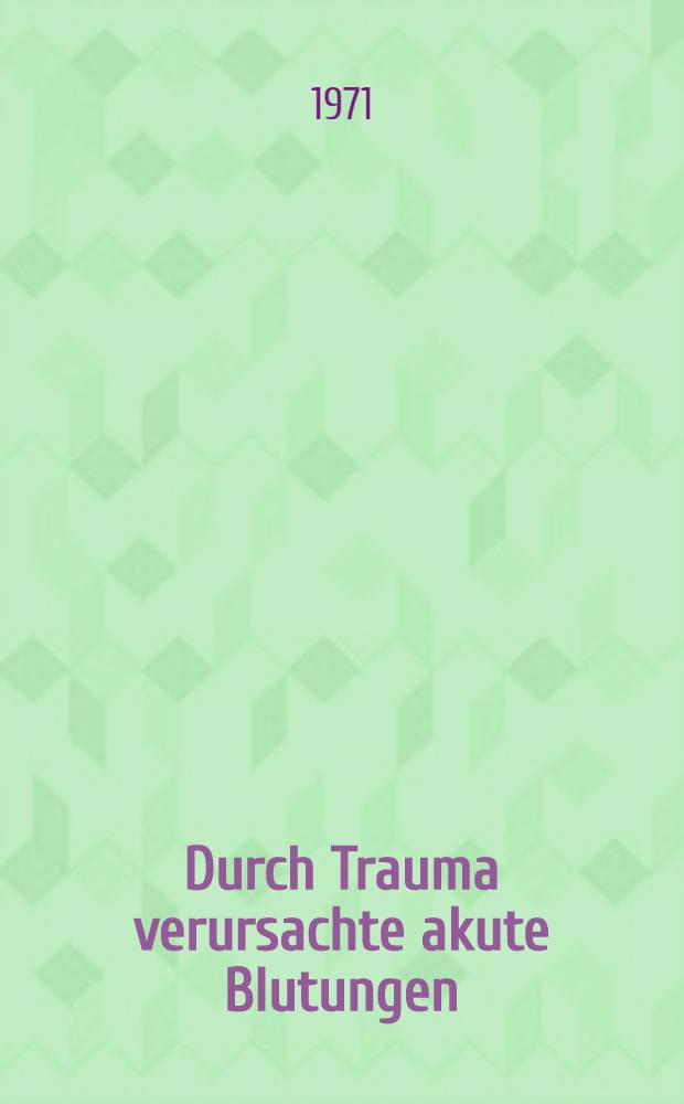 Durch Trauma verursachte akute Blutungen : Inaug.-Diss. ... der ... Med. Fak. der ... Univ. Erlangen-Nürnberg