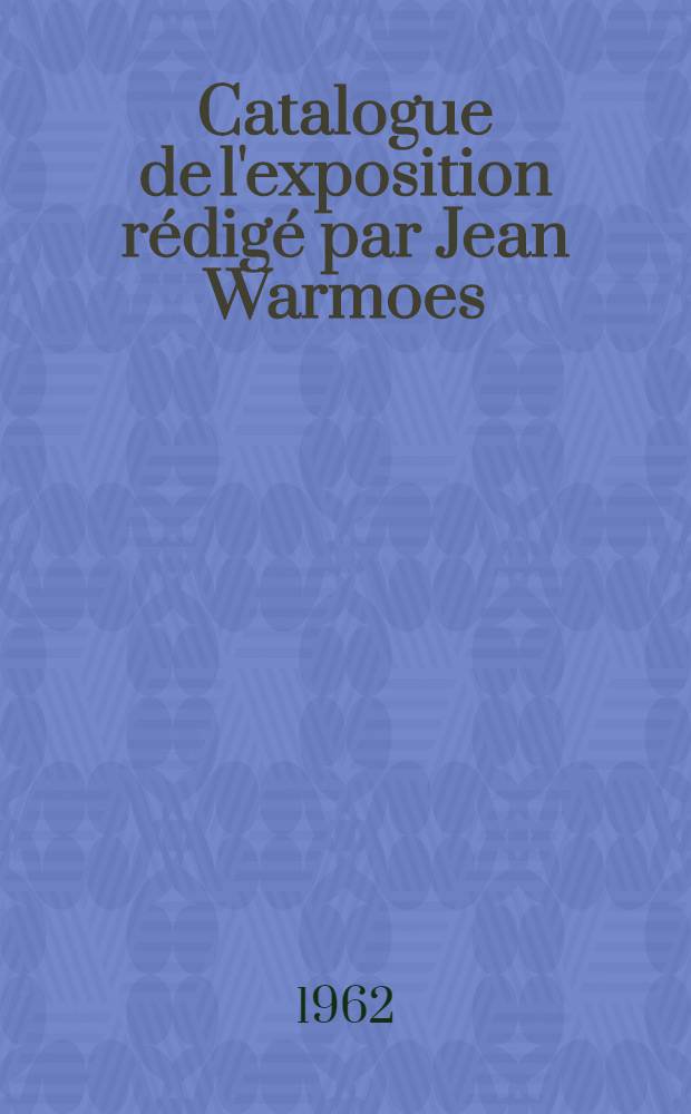 Catalogue [de l'exposition] r&eacute;dig&eacute; par Jean Warmoes