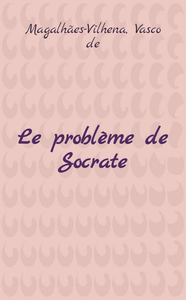 Le problème de Socrate : Le Socrate historique et le Socrate de Platon : Thèse ..