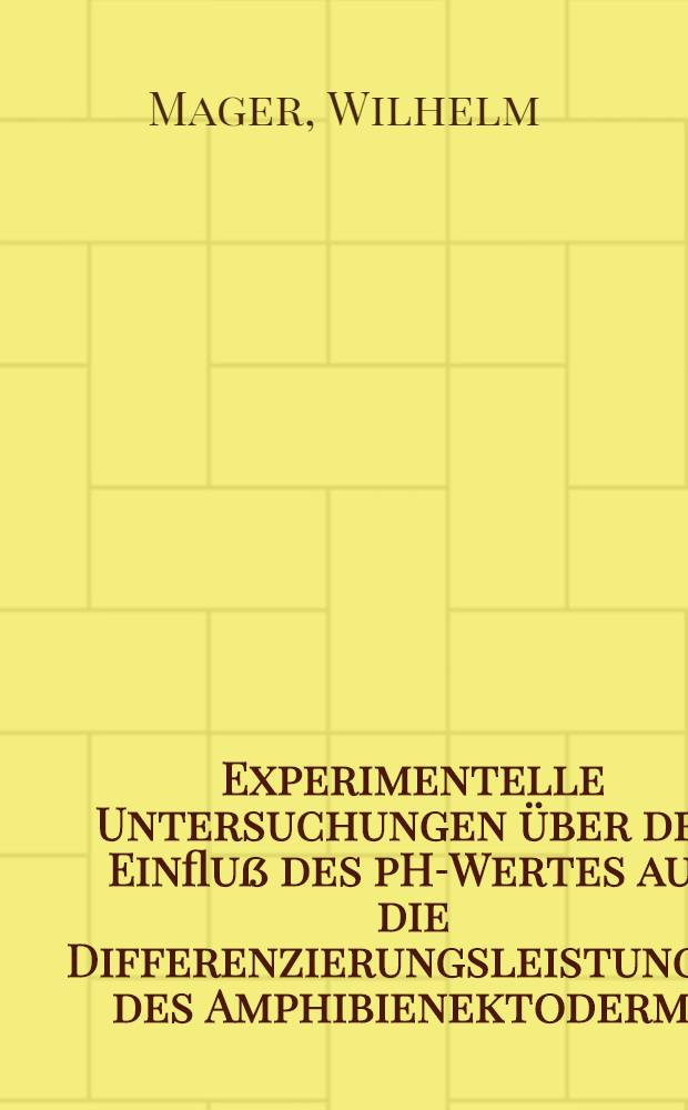 Experimentelle Untersuchungen über den Einfluß des pH-Wertes auf die Differenzierungsleistungen des Amphibienektoderms : Inaug.-Diss. ... der Math.-naturwiss. Fak. der Univ. zu Köln