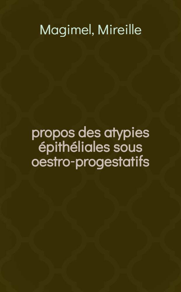Á propos des atypies épithéliales sous oestro-progestatifs: aspect particulier de certaines dysplasies : Thèse ..