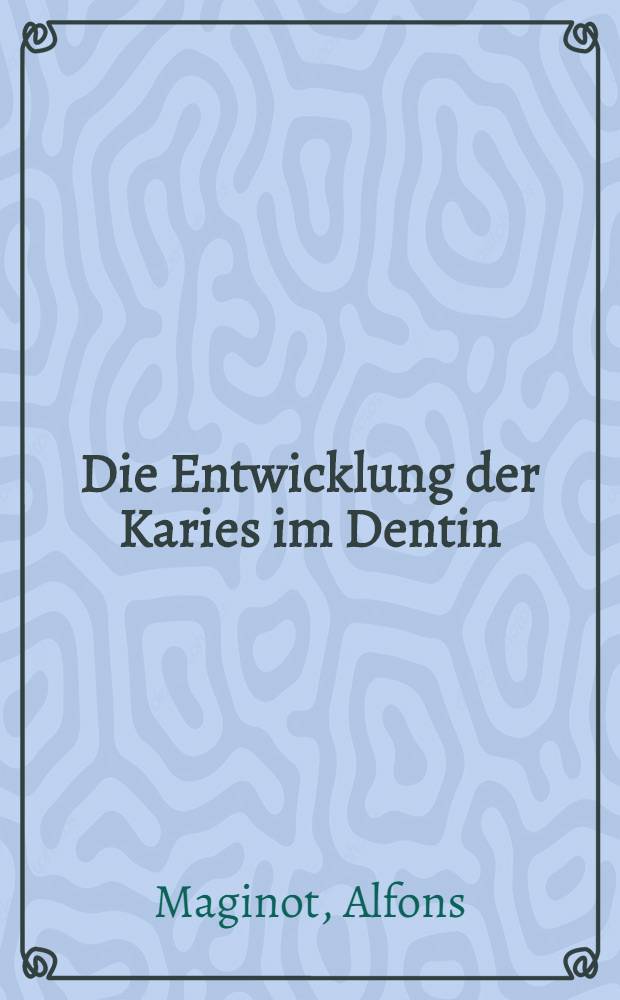 Die Entwicklung der Karies im Dentin : Inaug.-Diss. verfasst und der ...Bayer. Julius-Maximilians-Universität Würzburg ..