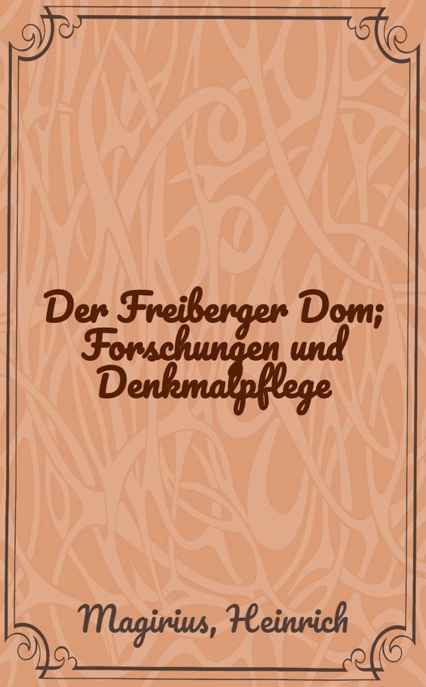 Der Freiberger Dom; Forschungen und Denkmalpflege / Heinrich Magirius; Mit Beiträgen von Hans Nadler u. a.