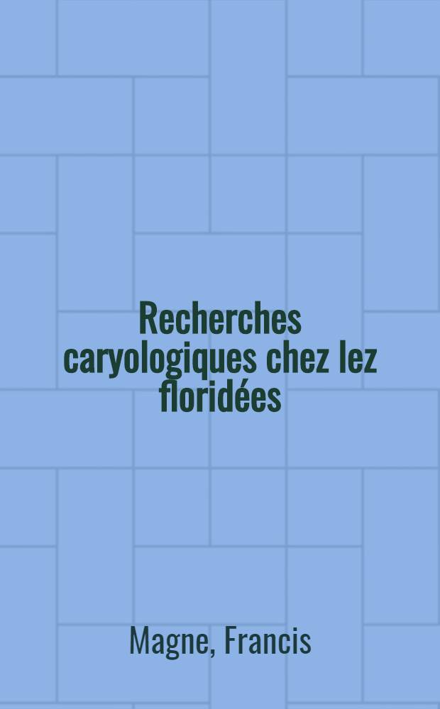 Recherches caryologiques chez lez florid&eacute;es (rhodophyc&eacute;es): 1-re th&egrave;se; Propositions donn&eacute;es par la Facult&eacute;: 2-e th&egrave;se: Th&egrave;ses pr&eacute;sent&eacute;es &agrave; la Facult&eacute; des sciences de l'Univ. de Paris ... / par Francis Magne