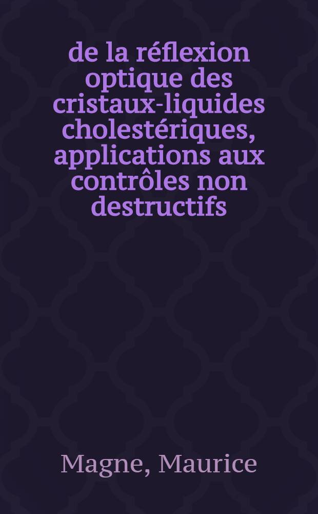 &Eacute; de la r&eacute;flexion optique des cristaux-liquides cholest&eacute;riques, applications aux contr&ocirc;les non destructifs : Th&egrave;se pr&eacute;s. &agrave; la Fac. des sciences de l'Univ. de Lyon ..