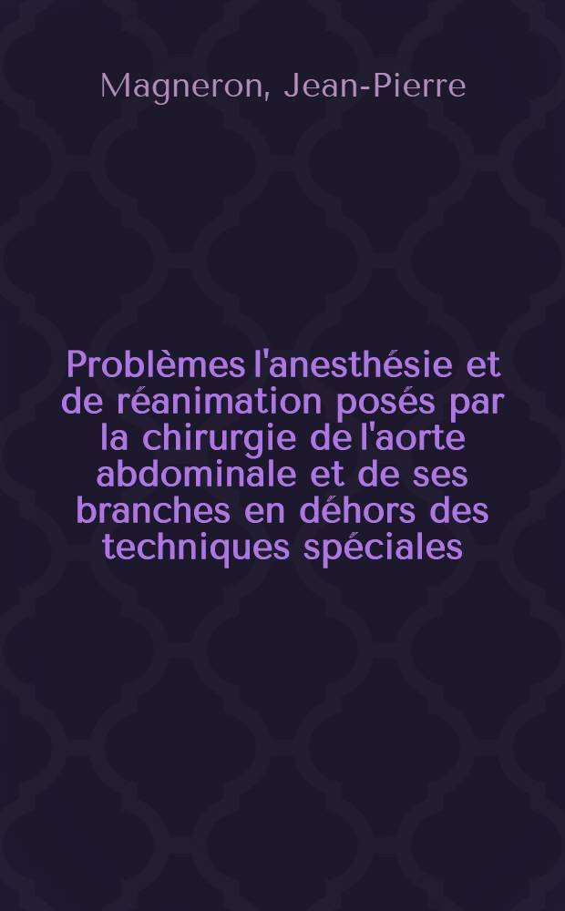 Problèmes l'anesthésie et de réanimation posés par la chirurgie de l'aorte abdominale et de ses branches en déhors des techniques spéciales (hibernation et C. E. C.) : Thèse ..