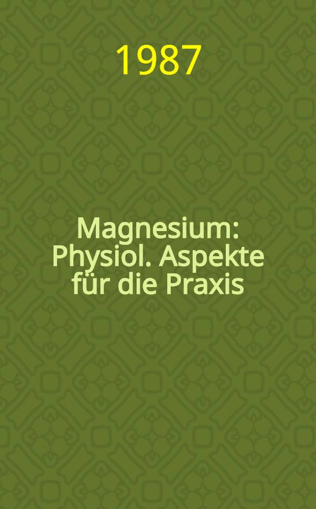 Magnesium : Physiol. Aspekte für die Praxis : 1. Schweiz. Magnesium-Symp., Bern, 1986