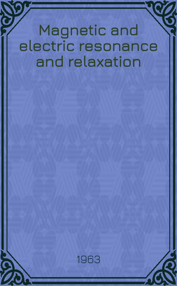 Magnetic and electric resonance and relaxation : Proceedings of the XIth Ampère Eindhoven, July 2-7, 1962