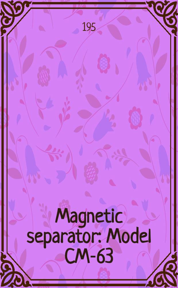 Magnetic separator : Model CM-63 : Certificate and maintenance manual