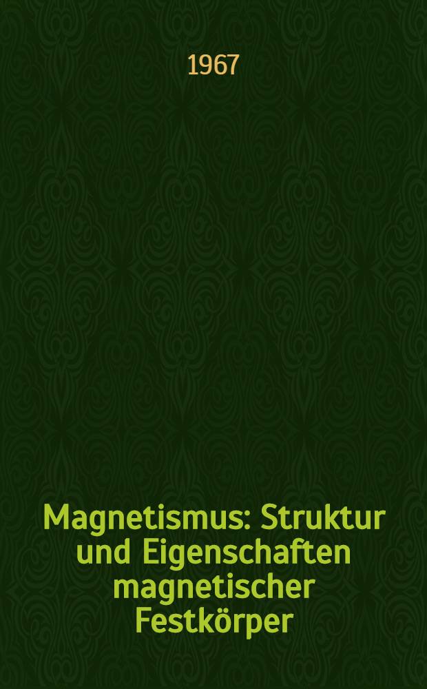 Magnetismus : Struktur und Eigenschaften magnetischer Festkörper : Vorträge, gehalten auf der Internationalen Konferenz "Magnetismus", 5. Gemeinschaftskonferenz der Reihe "Metall" vom 13. bis 15. Okt. 1966 in Dresden