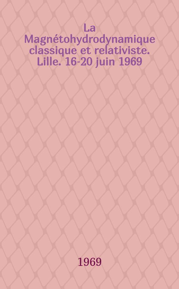 La Magnétohydrodynamique classique et relativiste. Lille. 16-20 juin 1969