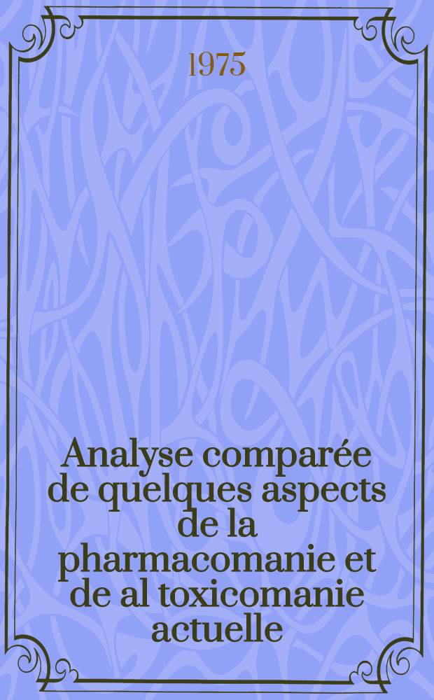 Analyse comparée de quelques aspects de la pharmacomanie et de al toxicomanie actuelle : Thèse ..