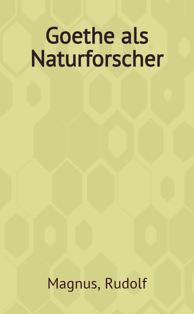 Goethe als Naturforscher : Vorlesungen gehalten im Sommer-Semester 1906 an der Univ. Heidelberg
