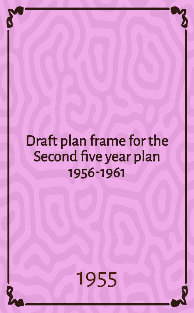 Draft plan frame for the Second five year plan 1956-1961 : Recommendations for the formulation of the Second five year plan, 1956-1961