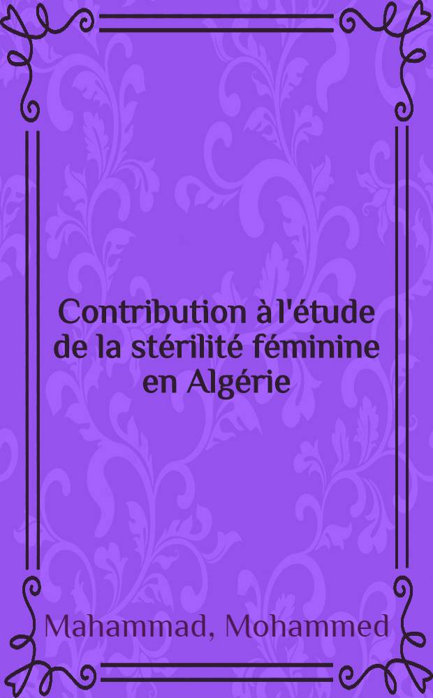 Contribution &agrave; l'&eacute;tude de la st&eacute;rilit&eacute; f&eacute;minine en Alg&eacute;rie : Th&egrave;se ..