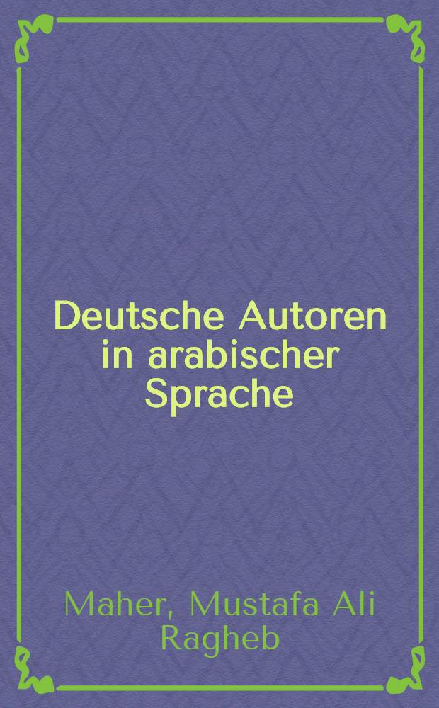 Deutsche Autoren in arabischer Sprache : Arabische Autoren in deutscher Sprache : Bücher über Deutsche und Deutschland in arabischer Sprache : Eine Bibliographie