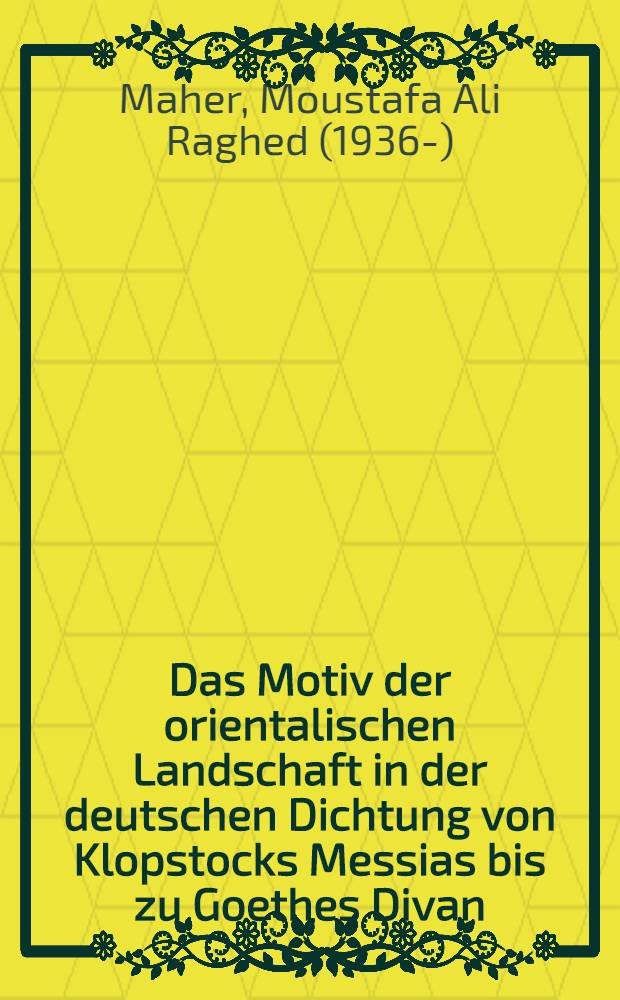Das Motiv der orientalischen Landschaft in der deutschen Dichtung von Klopstocks Messias bis zu Goethes Divan : Inaug.-Diss. ..
