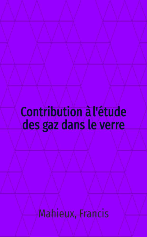 Contribution &agrave; l'&eacute;tude des gaz dans le verre: (1-re th&egrave;se); Effets des radiations nucl&eacute;aires sur le verre: (2-e th&egrave;se): Th&egrave;ses pr&eacute;sent&eacute;es &agrave; ... l'Univ. de Paris pour obtenir le litre d'ing&eacute;nieur-docteur / par Francis Mahieux, ihg. ..