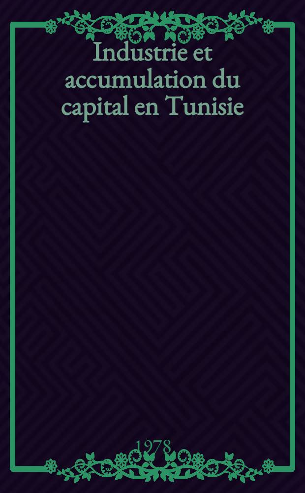Industrie et accumulation du capital en Tunisie : De la fin du XVIII-ème s. à nos jours : Thèse