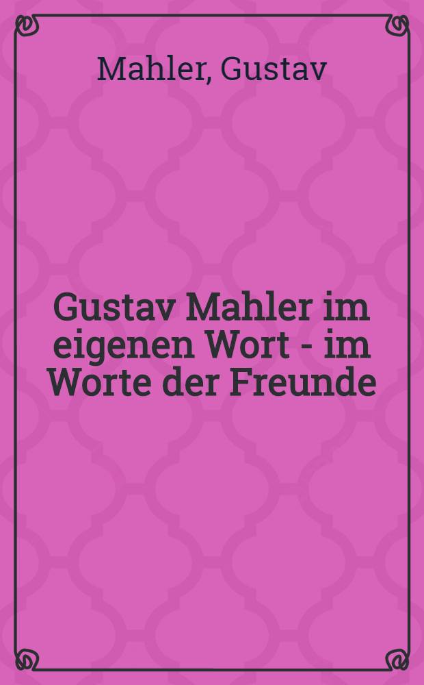 Gustav Mahler im eigenen Wort - im Worte der Freunde