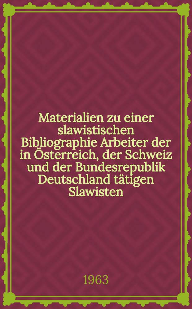 Materialien zu einer slawistischen Bibliographie Arbeiter der in Österreich, der Schweiz und der Bundesrepublik Deutschland tätigen Slawisten (1945-1963)