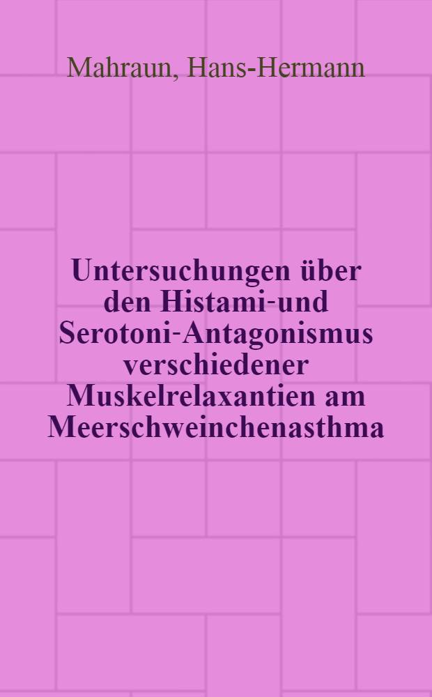 Untersuchungen &uuml;ber den Histamin- und Serotonin- Antagonismus verschiedener Muskelrelaxantien am Meerschweinchenasthma : Inaug.-Diss. ... der ... Med. Fakult&auml;t der ... Univ. Erlangen-N&uuml;rnberg