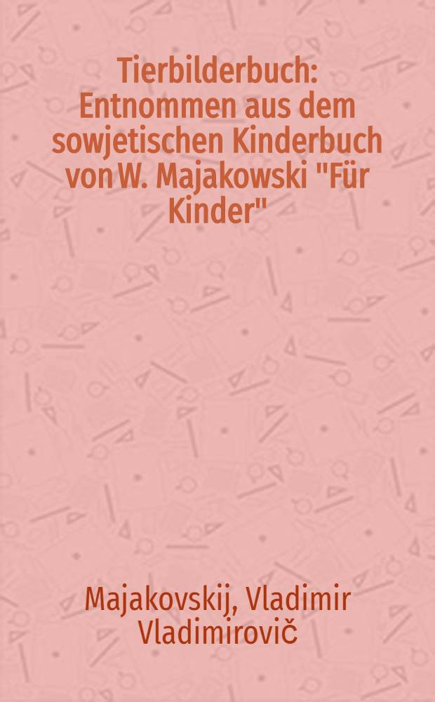 Tierbilderbuch : Entnommen aus dem sowjetischen Kinderbuch von W. Majakowski "F&uuml;r Kinder"