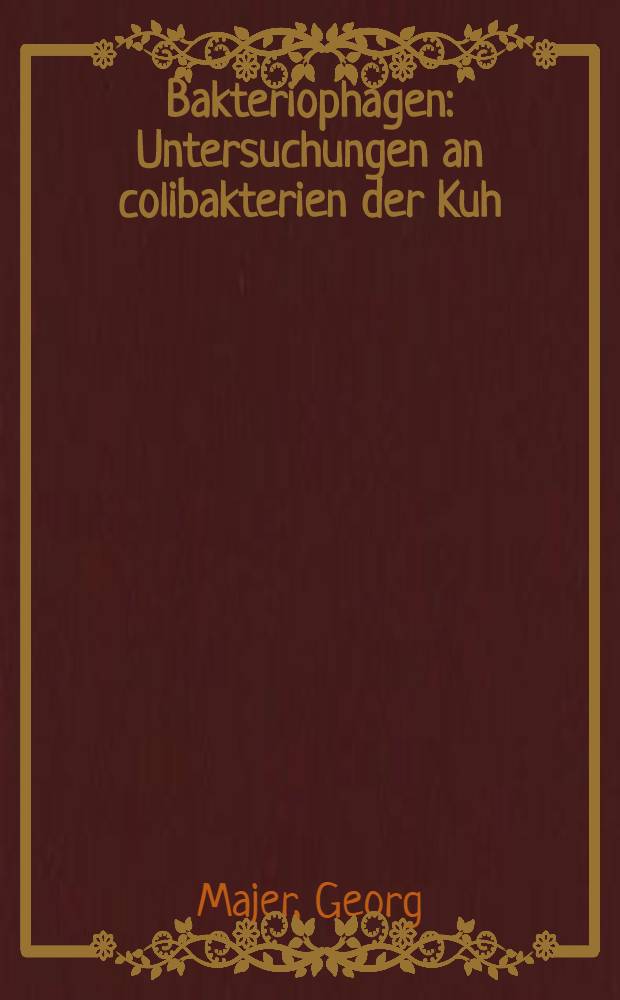 Bakteriophagen : Untersuchungen an colibakterien der Kuh : Inaug.-Diss. der ... Universit&auml;t zu Kiel