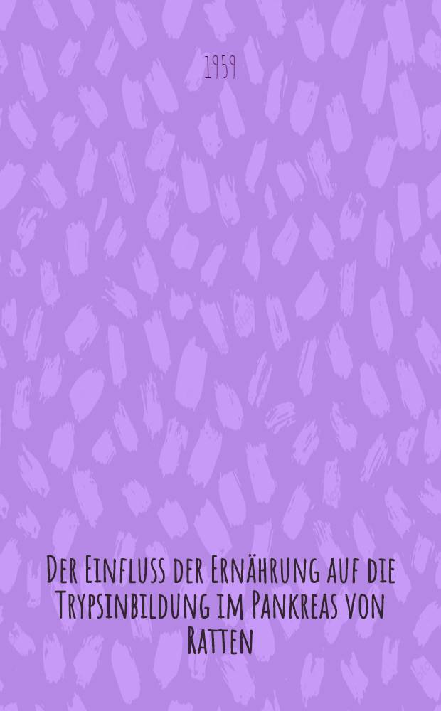 Der Einfluss der Ern&auml;hrung auf die Trypsinbildung im Pankreas von Ratten : Inaug.-Diss. zur Erlangung der Doktorw&uuml;rde in der gesamten Med. verf. und ... der ... Univ. zu M&uuml;nchen