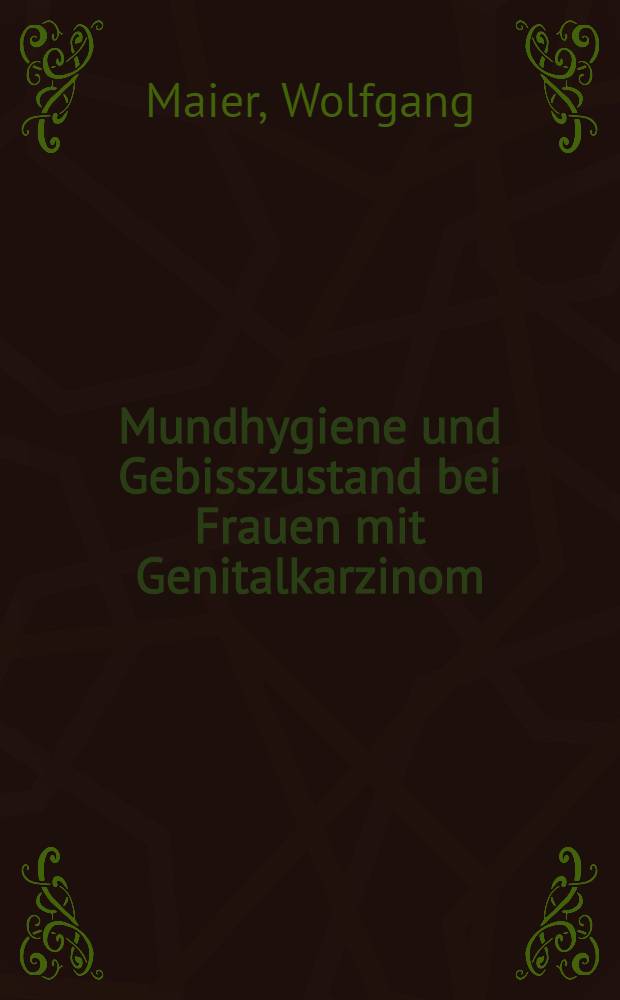Mundhygiene und Gebisszustand bei Frauen mit Genitalkarzinom : Inaug.-Diss. ... der Med. Fak. der ... Univ. zu T&uuml;bingen
