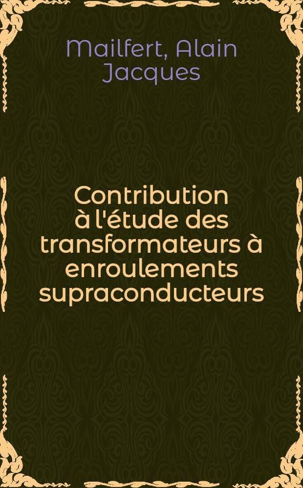 Contribution &agrave; l'&eacute;tude des transformateurs &agrave; enroulements supraconducteurs: 1-re th&egrave;se; Propositions donn&eacute;es par la Facult&eacute;: 2-e th&egrave;se: Th&egrave;ses pr&eacute;sent&eacute;es &agrave; la Facult&eacute; des sciences de l'Univ. de Paris ... / ... par Mailfert, Alain Jacques
