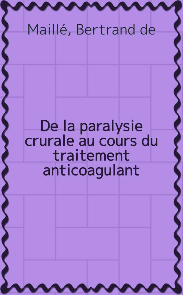 De la paralysie crurale au cours du traitement anticoagulant : &Agrave; propos de 4 cas : Th&egrave;se