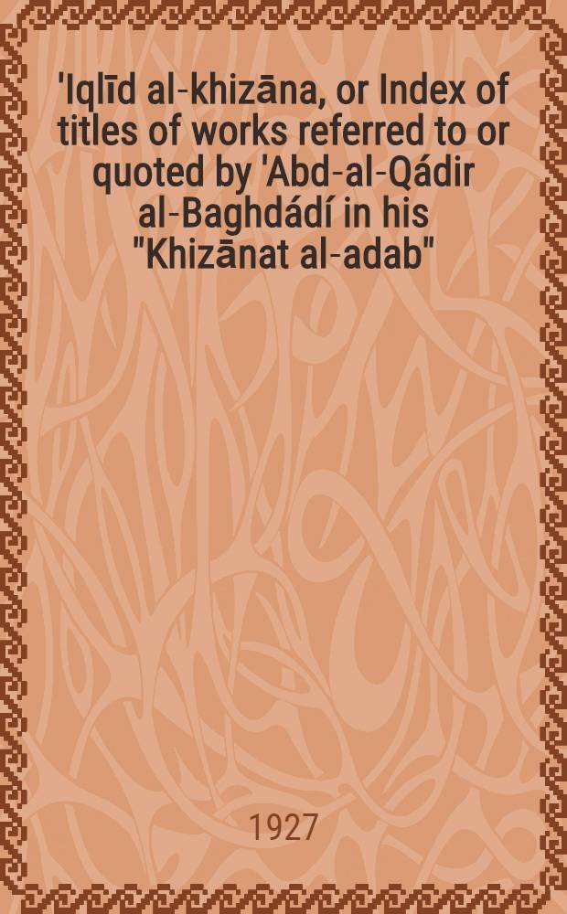 'Iqlīd al-khizāna, or Index of titles of works referred to or quoted by 'Abd-al-Qádir al-Baghdádí in his "Khizānat al-adab"