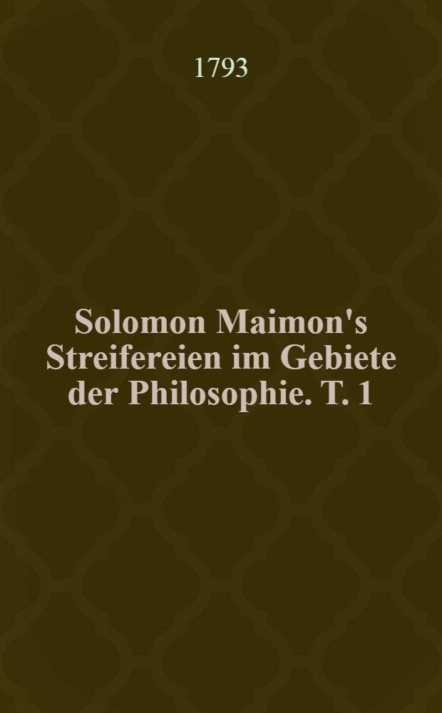 Solomon Maimon's Streifereien im Gebiete der Philosophie. T. 1