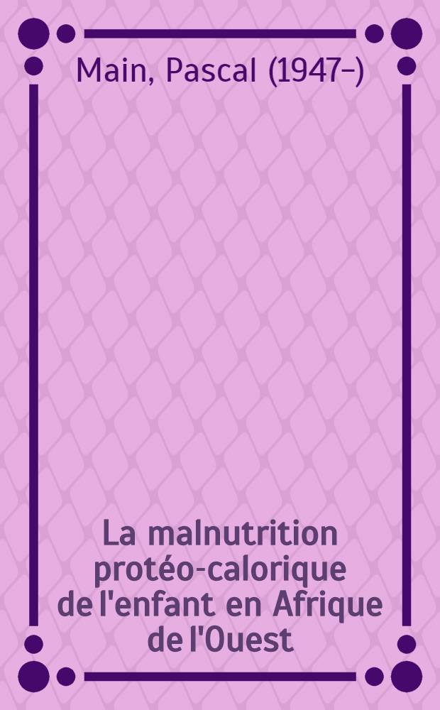 La malnutrition protéo-calorique de l'enfant en Afrique de l'Ouest : À propos d'une année de médecine infantile en Haute-Volta : Thèse ..