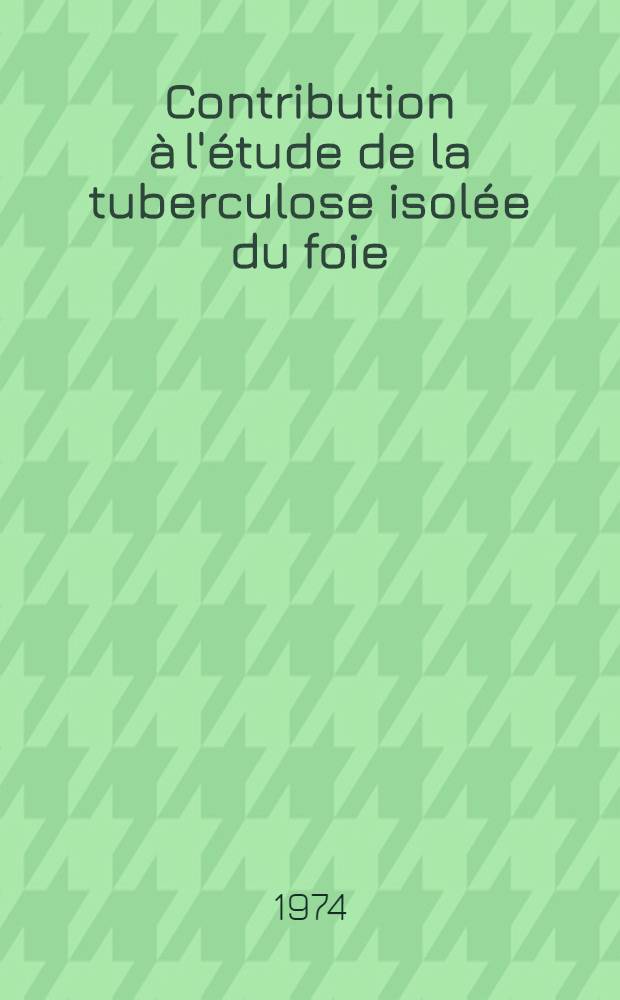 Contribution à l'étude de la tuberculose isolée du foie : Thèse ..