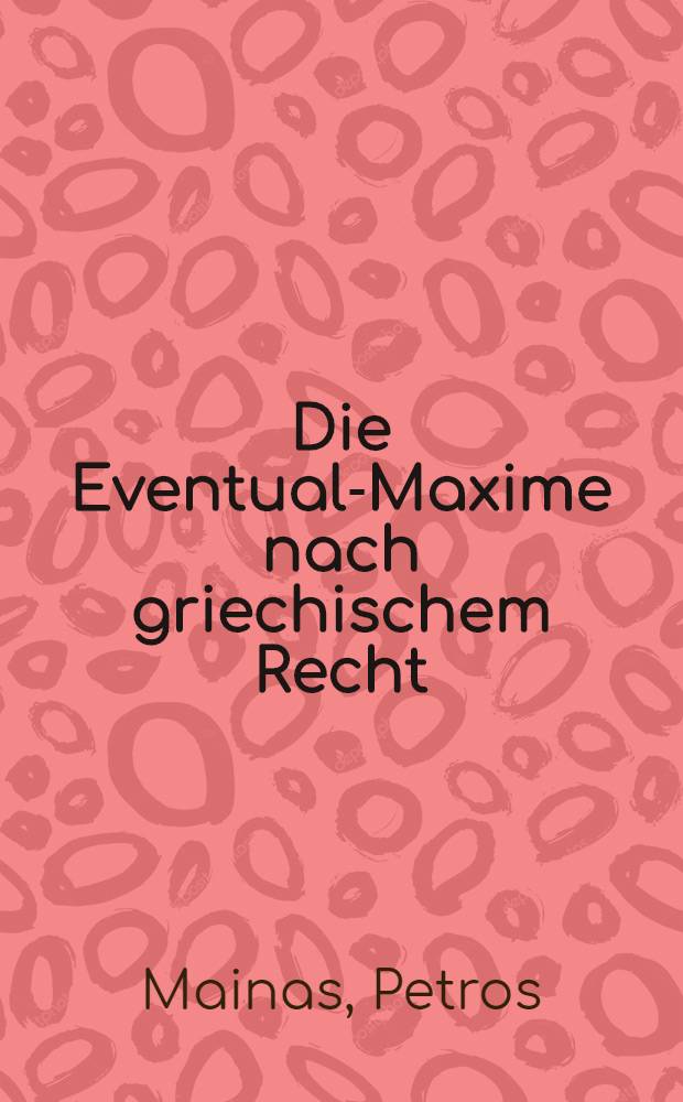 Die Eventual-Maxime nach griechischem Recht : Inaug.-Diss. ... einer ... Rechtswissenschaftlichen Fakultät der Univ. zu Köln