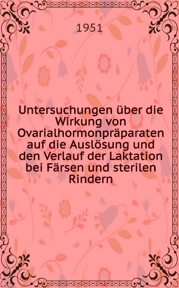 Untersuchungen &uuml;ber die Wirkung von Ovarialhormonpr&auml;paraten auf die Ausl&ouml;sung und den Verlauf der Laktation bei F&auml;rsen und sterilen Rindern