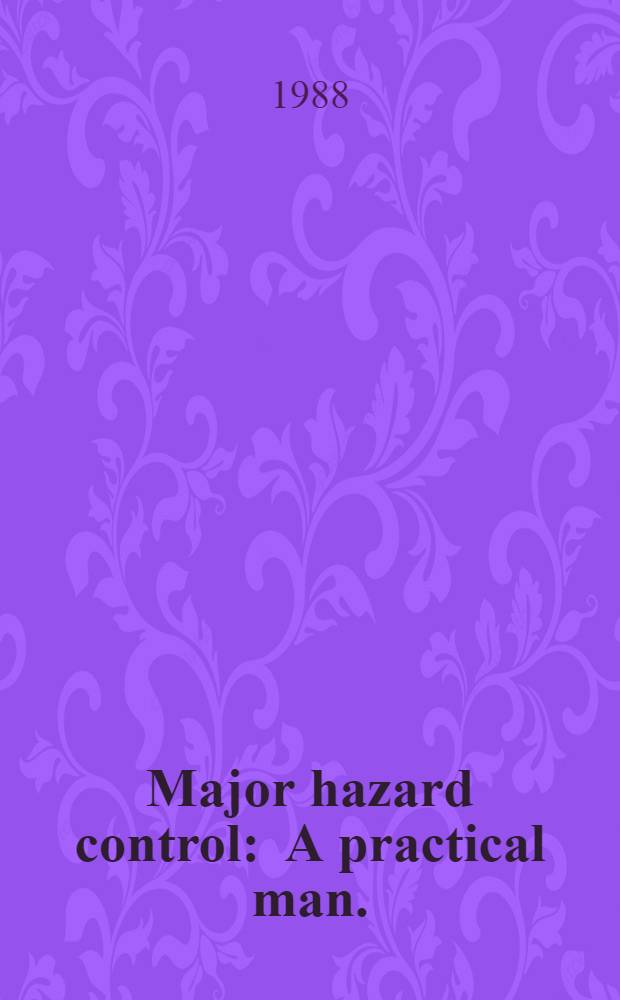 Major hazard control : A practical man. : An ILO contribution to the Intern. progr. on chem. safety of UNEP, ILO, WHO (IPCS)