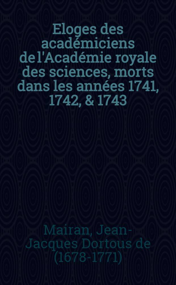 Eloges des académiciens de l'Académie royale des sciences, morts dans les années 1741, 1742, & 1743