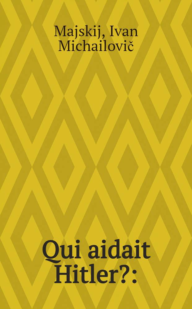 Qui aidait Hitler? : (Souvenirs de l'ancien ambassadeur de l'URSS en Grande-Bretagne)
