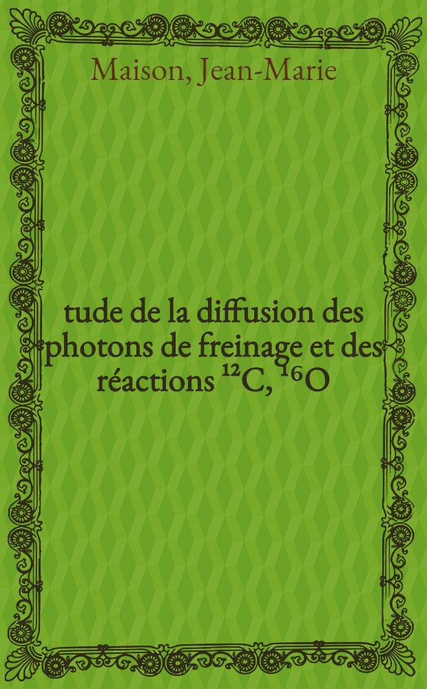 Étude de la diffusion des photons de freinage et des réactions ¹²C, ¹⁶O (γ, pⁿ, γ') dans la région de la résonance géante : 1-re thèse présentée ... à la Faculté des sciences d'Orsay de l'Univ. de Paris ..