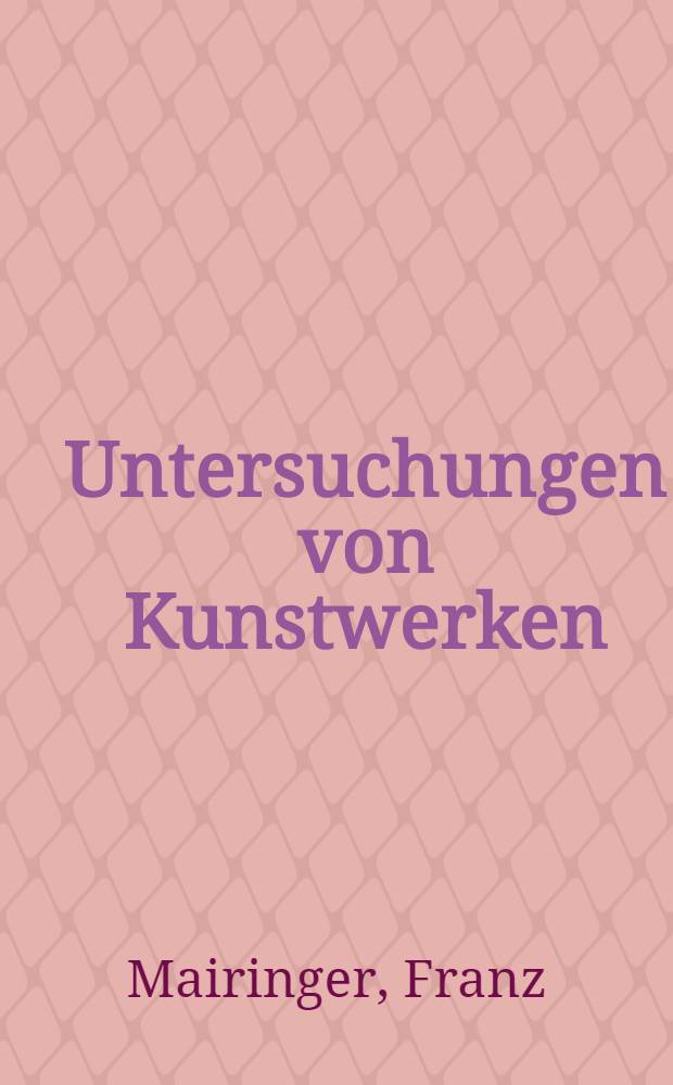 Untersuchungen von Kunstwerken : Mit sichtbaren u. unsichtbaren Strahlen : Mit Beitr. von Peter Halbgebauer u. Heribert Hutter