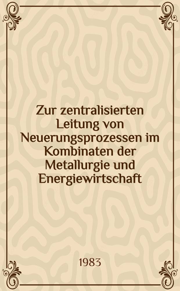 Zur zentralisierten Leitung von Neuerungsprozessen im Kombinaten der Metallurgie und Energiewirtschaft