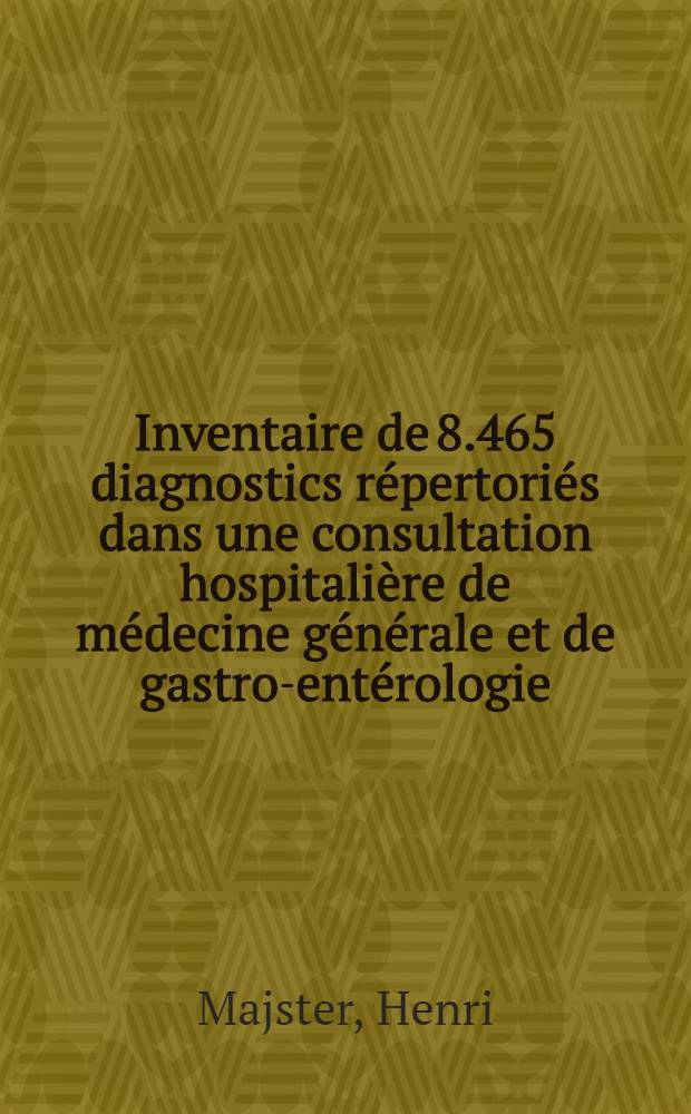Inventaire de 8.465 diagnostics répertoriés dans une consultation hospitalière de médecine générale et de gastro-entérologie : Thèse ..