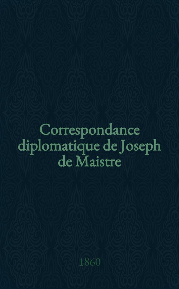 Correspondance diplomatique de Joseph de Maistre : 1811-1817 : T. 1-2