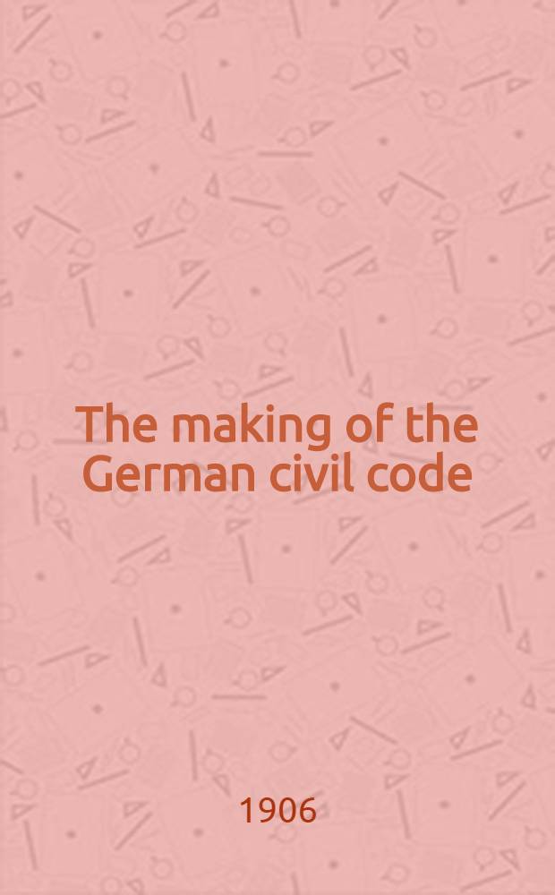 The making of the German civil code : A presidential address delivered by Prof. F. W. Maitland ... : To the Social and political education league. June 12th, 1906