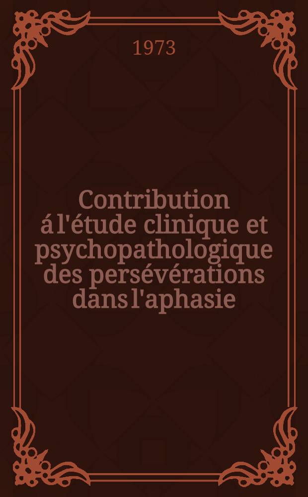 Contribution á l'étude clinique et psychopathologique des persévérations dans l'aphasie : Thèse ..