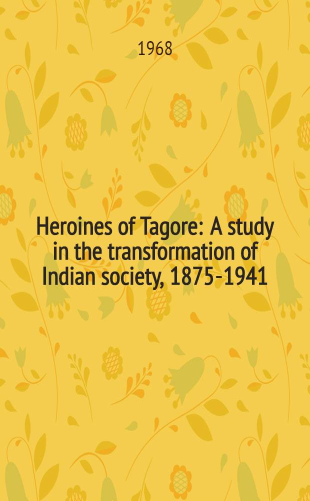 Heroines of Tagore : A study in the transformation of Indian society, 1875-1941