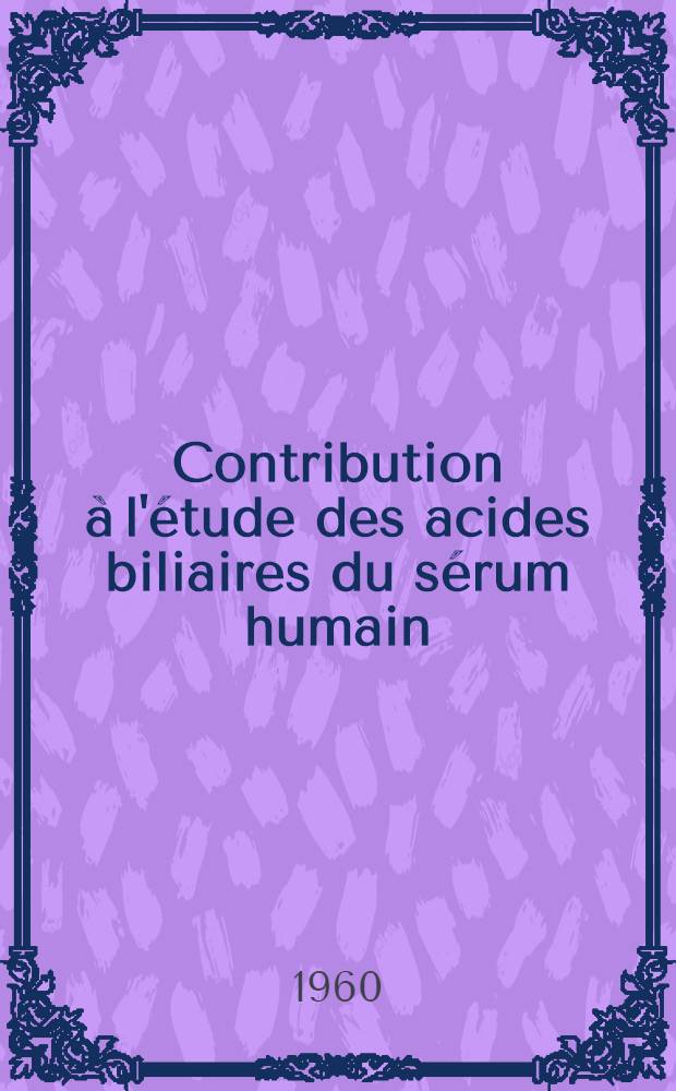 Contribution &agrave; l'&eacute;tude des acides biliaires du s&eacute;rum humain : &Eacute;tude chromatographique et comparaison avec les m&eacute;thodes ant&eacute;rieures : Th&egrave;se ..